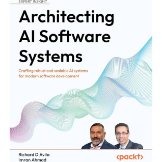 Architecting AI Software Systems: Crafting robust and scalable AI systems for modern software development. Richard D Avila, Imran Ahmad