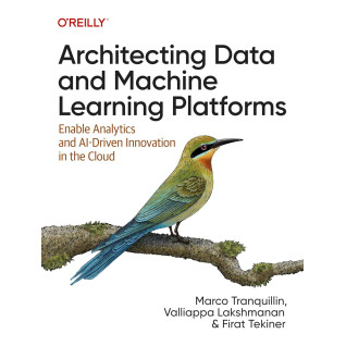 Architecting Data and Machine Learning Platforms: Enable Analytics and AI-Driven Innovation in the Cloud. Marco Tranquillin, Valliappa Lakshmanan, Firat Tekiner Architecting Data and Machine Learning Platforms: Enable Analytics and AI-Driven Innovation in the Cloud. Marco Tranquillin, Valliappa Lakshmanan, Firat Tekiner