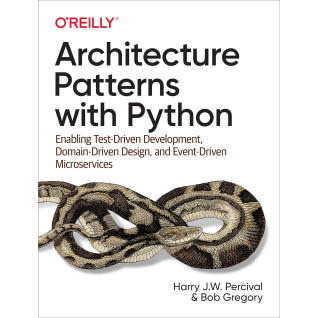 Architecture Patterns with Python: Enabling Test-Driven Development, Domain-Driven Design, and Event-Driven Microservices Architecture Patterns with Python: Enabling Test-Driven Development, Domain-Driven Design, and Event-Driven Microservices