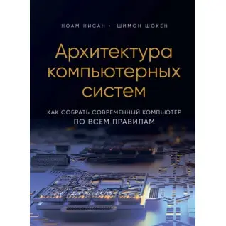 Архітектура комп'ютерних систем. Як зібрати сучасний комп'ютер за всіма правилами. Ноам Нісан, Шимон Шокен