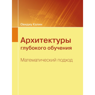 Архитектуры глубокого обучения. Математический подход. Овидиу Калин Архитектуры глубокого обучения. Математический подход. Овидиу Калин
