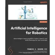 Artificial Intelligence for Robotics: Build intelligent robots using ROS 2, Python, OpenCV, and AI/ML techniques for real-world tasks. 2nd Edition. Francis X. Govers III, Dr. Kamesh Namuduri