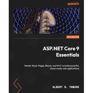 ASP.NET Core 9 Essentials: Master Razor Pages, Blazor, and MVC to build powerful, cloud-ready web applications. Albert S. Tanure