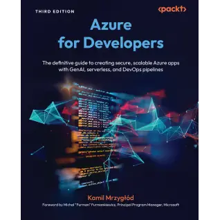  Azure for Developers: The definitive guide to creating secure, scalable Azure apps with GenAI, serverless, and DevOps pipelines. Third Edition. Kamil Mrzygłód