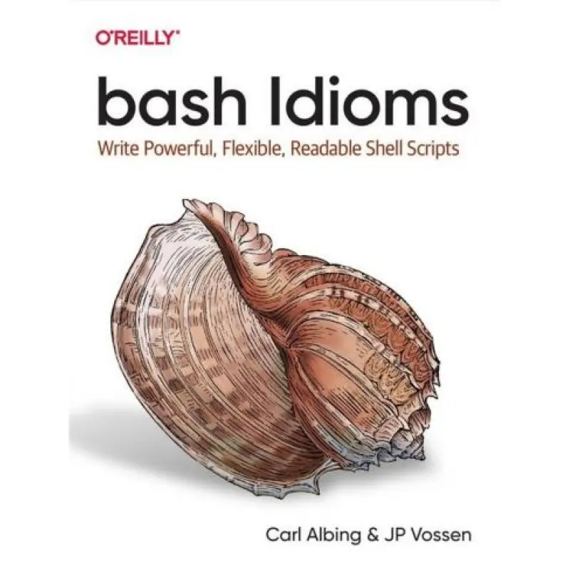 bash Idioms. Write Powerful, Flexible, Readable Shell Scripts. Carl Albing, JP Vossen