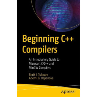 Beginning C++ Compilers: An Introductory Guide to Microsoft C/C++ and MinGW Compilers. Berik I. Tuleuov, Ademi B. Ospanova Beginning C++ Compilers: An Introductory Guide to Microsoft C/C++ and MinGW Compilers. Berik I. Tuleuov, Ademi B. Ospanova