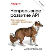 Непрерывное развитие API. Правильные решения в изменчивом технологическом ландшафте 2е издание Меджуи М., Уайлд Э., Митра Р. , Амундсен М.