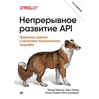 Непрерывное развитие API. Правильные решения в изменчивом технологическом ландшафте 2е издание Меджуи М., Уайлд Э., Митра Р. , Амундсен М.