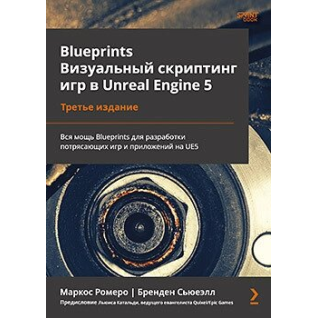 Blueprints. Визуальный скриптинг игр в Unreal Engine 5. 3-е изд. Маркос Ромеро, Бренден Сьювэлл Blueprints. Визуальный скриптинг игр в Unreal Engine 5. 3-е изд. Маркос Ромеро, Бренден Сьювэлл