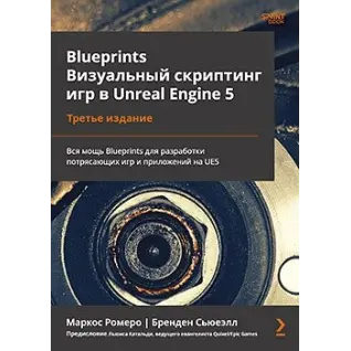 Blueprints. Визуальный скриптинг игр в Unreal Engine 5. 3-е изд. Маркос Ромеро, Бренден Сьювэлл