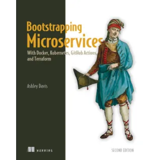  Bootstrapping Microservices, Second Edition With Docker, Kubernetes, GitHub Actions, and Terraform.  Ashley Davis 