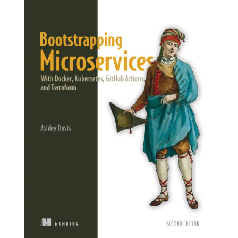  Bootstrapping Microservices, Second Edition With Docker, Kubernetes, GitHub Actions, and Terraform.  Ashley Davis 