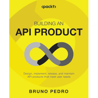 Building an API Product: Design, implement, release, and maintain API products that meet user needs by Bruno Pedro  Building an API Product: Design, implement, release, and maintain API products that meet user needs by Bruno Pedro