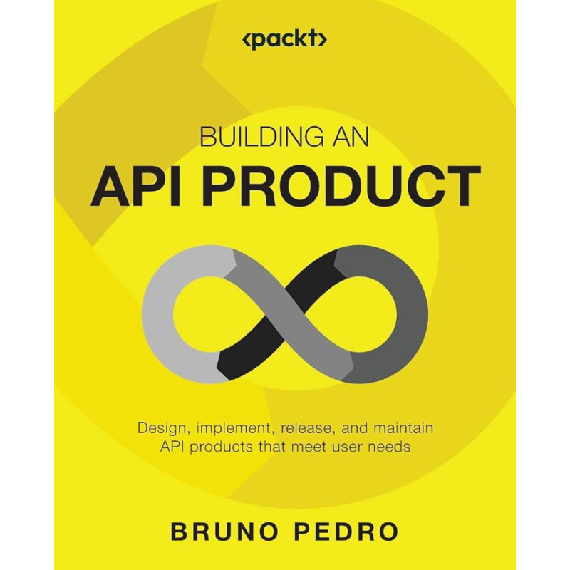 Building an API Product: Design, implement, release, and maintain API products that meet user needs by Bruno Pedro