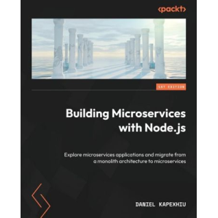 Building Microservices with Node.js: Explore microservices applications and migrate from a monolith architecture to microservices. Daniel Kapexhiu