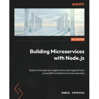 Building Microservices with Node.js: Explore microservices applications and migrate from a monolith architecture to microservices. Daniel Kapexhiu