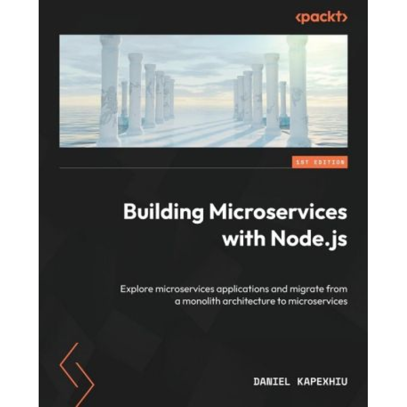 Building Microservices with Node.js: Explore microservices applications and migrate from a monolith architecture to microservices. Daniel Kapexhiu