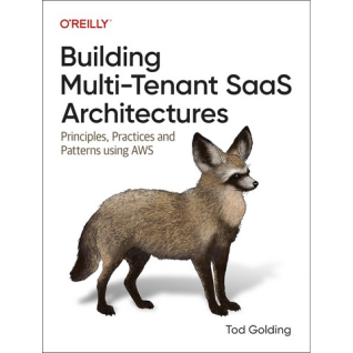 Building Multi-tenant Saas Architectures: Principles, Practices, and Patterns Using Aws.1st Edition. Tod Golding  Building Multi-tenant Saas Architectures: Principles, Practices, and Patterns Using Aws.1st Edition. Tod Golding