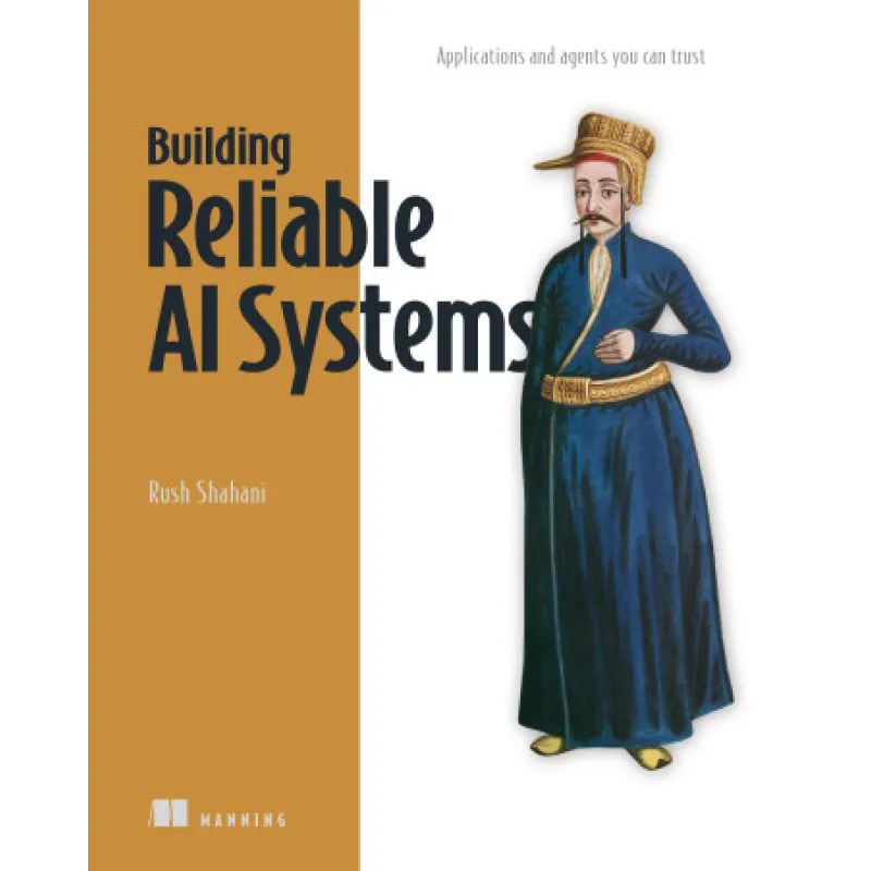 Building Reliable AI Systems. Applications and agents you can trust. Rush Shahani 