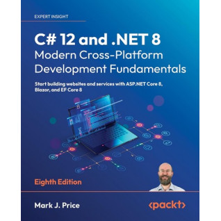 C# 12 and .NET 8 – Modern Cross-Platform Development Fundamentals: Start building websites and services with ASP.NET Core 8 C# 12 and .NET 8 – Modern Cross-Platform Development Fundamentals: Start building websites and services with ASP.NET Core 8