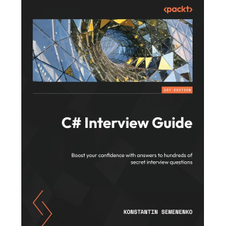 C# Interview Guide: Boost your confidence with answers to hundreds of secret interview questions. Konstantin Semenenko
