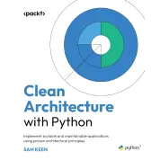 Clean Architecture with Python: Implement scalable and maintainable applications using proven architectural principles. Sam Keen