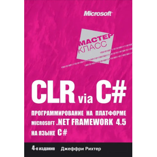 CLR via C#. Программирование на платформе Microsoft .NET Framework 4.5 на языке C#. Рихтер Д. CLR via C#. Программирование на платформе Microsoft .NET Framework 4.5 на языке C#. Рихтер Д.