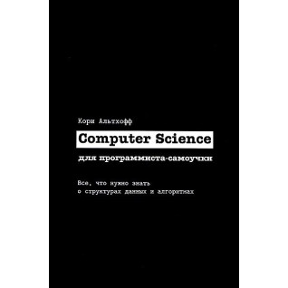 Computer Science для программиста-самоучки. Все что нужно знать о структурах данных и алгоритмах. Кори Альтхофф Computer Science для программиста-самоучки. Все что нужно знать о структурах данных и алгоритмах. Кори Альтхофф