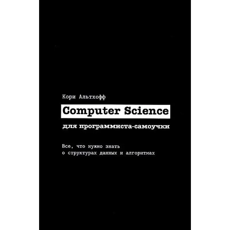 Computer Science для програміста-самоучки. Все що потрібно знати про структури даних та алгоритми. Корі Альтхофф