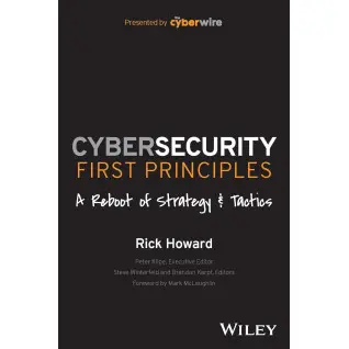 Cybersecurity First Principles: A Reboot of Strategy and Tactics. Rick Howard