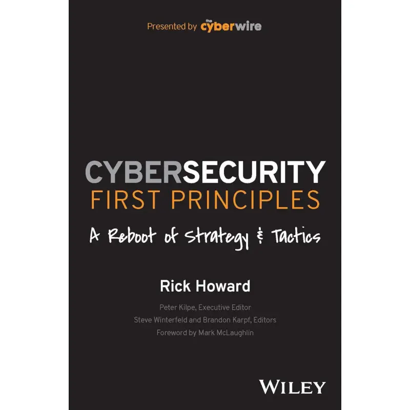Cybersecurity First Principles: A Reboot of Strategy and Tactics. Rick Howard