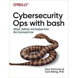 Cybersecurity Ops with bash: Attack, Defend, and Analyze from the Command Line, 1st Edition, Paul TronconeCarl Albing Ph. D  Cybersecurity Ops with bash: Attack, Defend, and Analyze from the Command Line, 1st Edition, Paul TronconeCarl Albing Ph. D