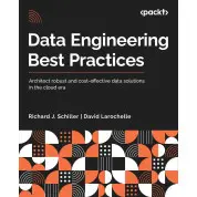 Data Engineering Best Practices: Architect robust and cost-effective data solutions in the cloud era. Richard J. Schiller, David Larochelle