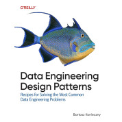 Data Engineering Design Patterns: Recipes for Solving the Most Common Data Engineering Problems. Bartosz Konieczny