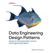 Data Engineering Design Patterns: Recipes for Solving the Most Common Data Engineering Problems. Bartosz Konieczny