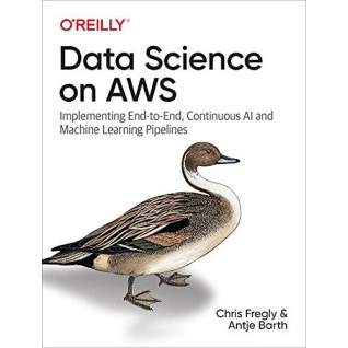 Data Science on AWS: Implementing End-to-End, Continuous AI and Machine Learning Pipelines 1st Edition Data Science on AWS: Implementing End-to-End, Continuous AI and Machine Learning Pipelines 1st Edition