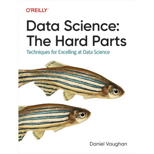 Data Science: The Hard Parts: Techniques for Excelling at Data Science. Daniel Vaughan Data Science: The Hard Parts: Techniques for Excelling at Data Science. Daniel Vaughan