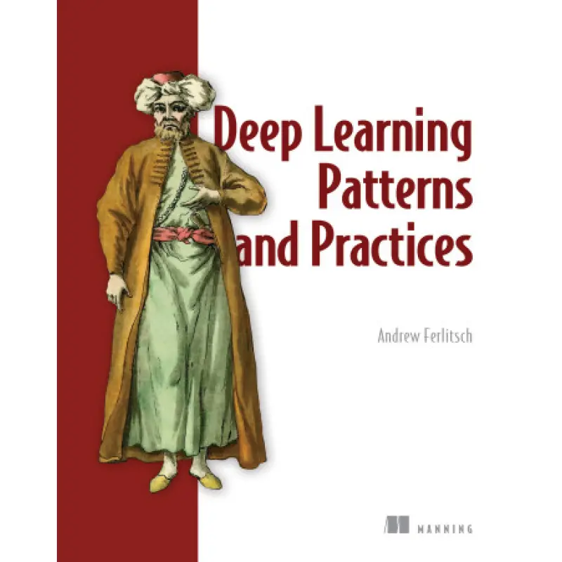 Deep Learning Patterns and Practices. Andrew Ferlitsch
