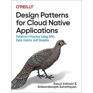 Design Patterns for Cloud Native Applications: Patterns in Practice Using APIs, Data, Events, and Streams, Kas Design Patterns for Cloud Native Applications: Patterns in Practice Using APIs, Data, Events, and Streams, Kas
