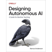 Designing Autonomous AI. A Guide for Machine Teaching. 1st Edition. Kence Anderson