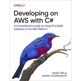 Developing on AWS with C#. James Charlesworth, Noah Gift Developing on AWS with C#. James Charlesworth, Noah Gift