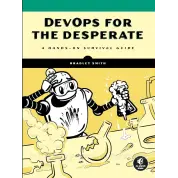 DevOps for the Desperate: A Hands-On Survival Guide, Bradley Smith