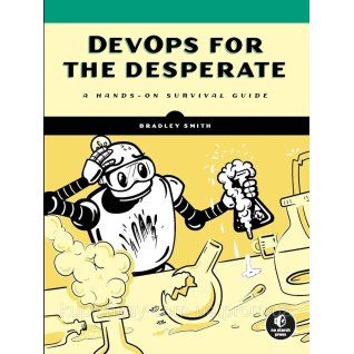 DevOps for the Desperate: A Hands-On Survival Guide, Bradley Smith DevOps for the Desperate: A Hands-On Survival Guide, Bradley Smith