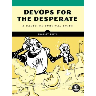 DevOps for the Desperate: A Hands-On Survival Guide, Bradley Smith