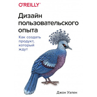 Дизайн користувальницького досвіду. Як створити продукт, який чекають. Джон Уелен Дизайн користувальницького досвіду. Як створити продукт, який чекають. Джон Уелен