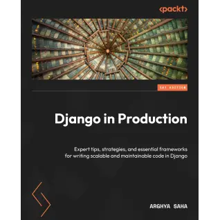  Django in Production: Expert tips, strategies, and essential frameworks for writing scalable and maintainable code in Django. Arghya Saha