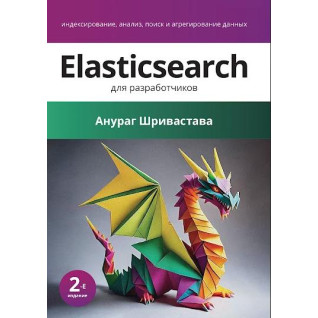 Elasticsearch для разработчиков: индексирование, анализ, поиск и агрегирование данных. 2-е изд., Шривастава Анураг Elasticsearch для разработчиков: индексирование, анализ, поиск и агрегирование данных. 2-е изд., Шривастава Анураг
