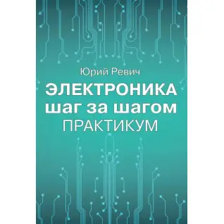 Электроника шаг за шагом. Практикум. Юрий Ревич