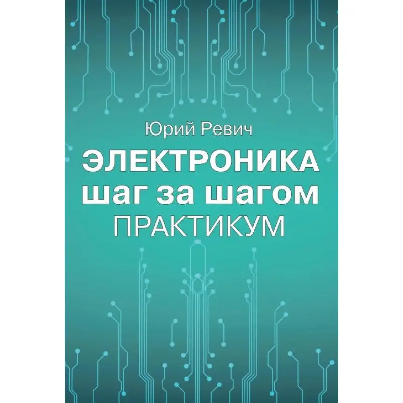 Електроніка крок за кроком. Практикум. Юрій Ревіч