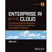 Enterprise AI in the Cloud: A Practical Guide to Deploying End-to-End Machine Learning and ChatGPT Solutions (Tech Today). 1st Edition. Rabi Jay 